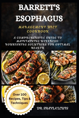 Barrett's Esophagus Management Diet Cookbook: A Comprehensive Guide to Maintaining Wellness: Nourishing Solutions for Optimal Health - Shayla Lewis