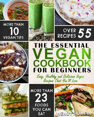 Vegan Cookbook For Beginners: The Essential Vegan Cookbook - Easy, Healthy and Delicious Vegan Recipes That You'll Love - Wendy Howell