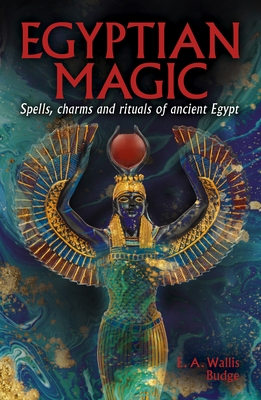 Egyptian Magic: Spells, Charms and Rituals of Ancient Egypt - Ea Wallis Budge