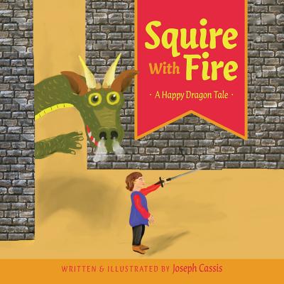 Squire With Fire: A Happy Dragon Tale - Joseph Cassis