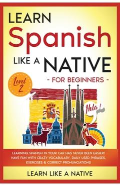 Poza produsului Learn Spanish Like a Native for Beginners - Level 2: Learning Spanish in Your Car Has Never Been Easier! Have Fun with Crazy Vocabulary, Daily Used Ph - 