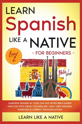 Learn Spanish Like a Native for Beginners - Level 2: Learning Spanish in Your Car Has Never Been Easier! Have Fun with Crazy Vocabulary, Daily Used Ph - 