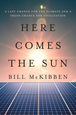 Here Comes the Sun: A Last Chance for the Climate and a Fresh Chance for Civilization - Bill Mckibben