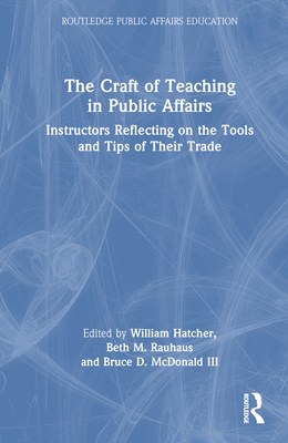 The Craft of Teaching in Public Affairs: Instructors Reflecting on the Tools and Tips of Their Trade - William Hatcher