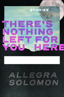 There's Nothing Left for You Here - Allegra Solomon