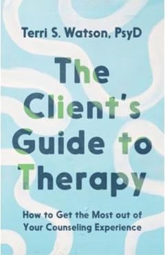The Client's Guide to Therapy: How to Get the Most Out of Your Counseling Experience - Terri S. Watson