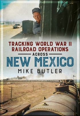 Tracking World War II Railroad Operations Across New Mexico - Mike Butler