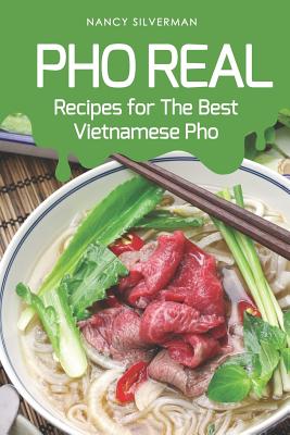 PHO Real: Recipes for the Best Vietnamese PHO - Nancy Silverman