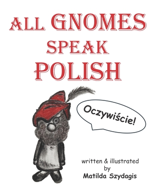 All Gnomes Speak Polish: (Bilingual English and Polish): A Dual Language Fun Children's Picture Book - Matilda Szydagis