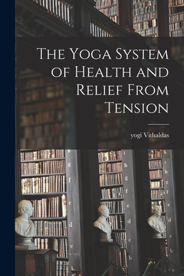 The Yoga System of Health and Relief From Tension - Yogi Vithaldas
