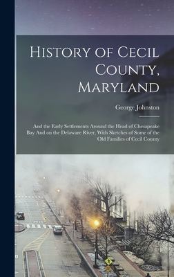 History of Cecil County, Maryland: And the Early Settlements Around the Head of Chesapeake bay And on the Delaware River, With Sketches of Some of the - George Johnston