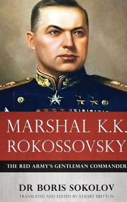 Marshal K.K. Rokossovsky: The Red Army's Gentleman Commander - Boris Sokolov