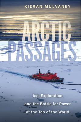 Arctic Passages: Ice, Exploration, and the Battle for Power at the Top of the World - Kieran Mulvaney