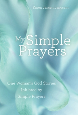 My Simple Prayers: One Woman's God Stories Initiated by Simple Prayers - Karen Jensen Langsam