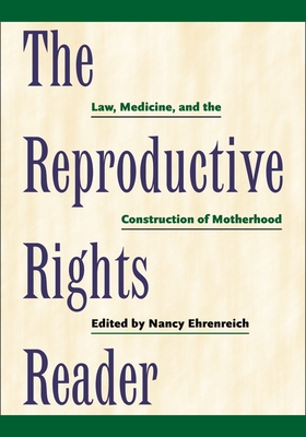 The Reproductive Rights Reader: Law, Medicine, and the Construction of Motherhood - Nancy Ehrenreich