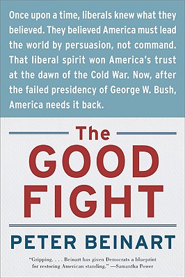 The Good Fight: Why Liberals---And Only Liberals---Can Win the War on Terror and Make America Great Again - Peter Beinart