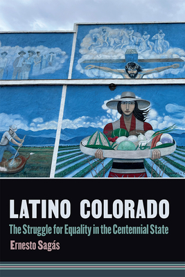 Latino Colorado: The Struggle for Equality in the Centennial State - Ernesto Sagás