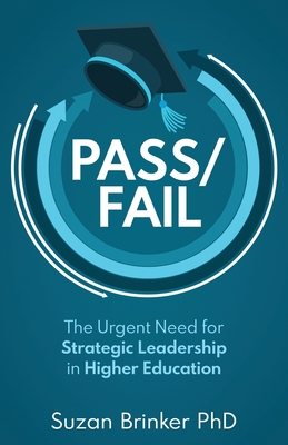 Pass/Fail: The Urgent Need for Strategic Leadership in Higher Education - Suzan Brinker