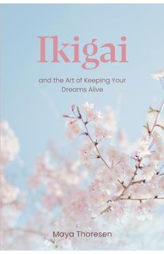 Ikigai: and the Art of Keeping Your Dreams Alive - Maya Thoresen