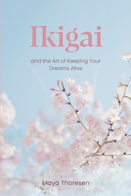 Ikigai: and the Art of Keeping Your Dreams Alive - Maya Thoresen