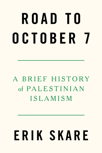 Road to October 7: A Brief History of Palestinian Islamism - Erik Skare