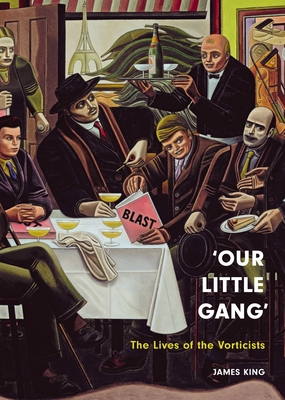 'Our Little Gang': The Lives of the Vorticists - James King