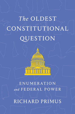 The Oldest Constitutional Question: Enumeration and Federal Power - Richard Primus