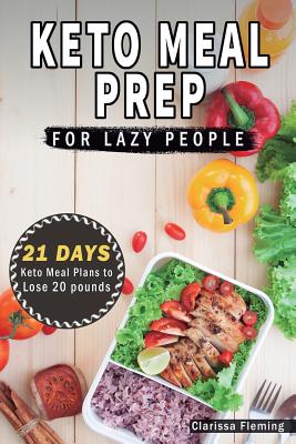 Keto Meal Prep For Lazy People: 21-Day Ketogenic Meal Plan to Lose 15 Pounds (40 Delicious Keto Made Easy Recipes Plus Tips And Tricks For Beginners A - Clarissa Fleming