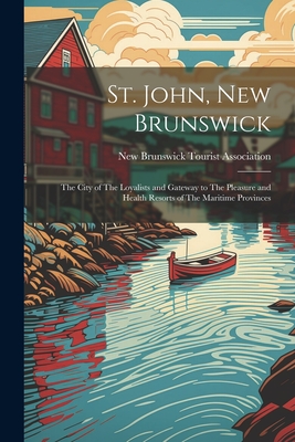 St. John, New Brunswick: The City of The Loyalists and Gateway to The Pleasure and Health Resorts of The Maritime Provinces - 