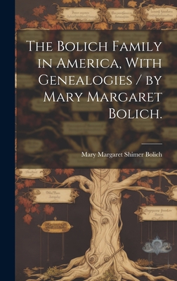The Bolich Family in America, With Genealogies / by Mary Margaret Bolich. - Mary Margaret Shimer 1895- Bolich