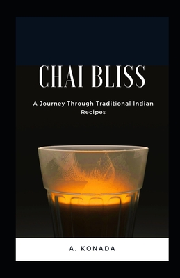 Chai Bliss: A Journey Through Traditional Indian Recipes - A. Konada