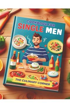Coperta cărții 'Simple Cookbook for Single Men: Simple, Quick Recipes for One That Make Everyday Cooking a Breeze - The Culinary Corner'