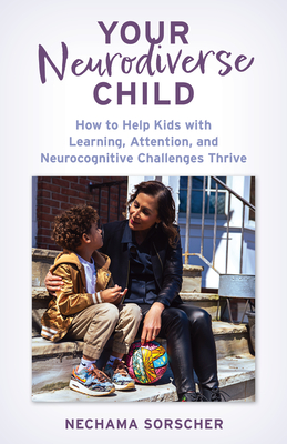 Your Neurodiverse Child: How to Help Kids with Learning, Attention, and Neurocognitive Challenges Thrive - Nechama Sorscher Phd