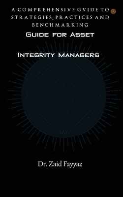 Guide for Asset Integrity Managers: A Comprehensive Guide to Strategies, Practices and Benchmarking - Zaid Fayyaz