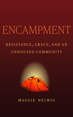 Encampment: Resistance, Grace, and an Unhoused Community - Maggie Helwig