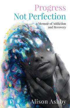 Poza produsului Progress Not Perfection: a Memoir of Addiction and Recovery - Alison Ashby