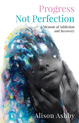 Coperta cărții 'Progress Not Perfection: a Memoir of Addiction and Recovery - Alison Ashby'