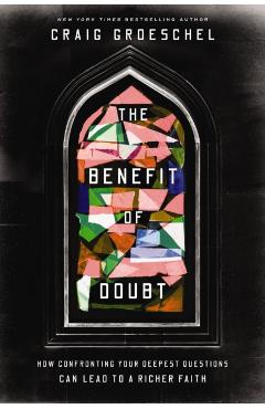 The Benefit of Doubt: How Confronting Your Deepest Questions Can Lead to a Richer Faith - Craig Groeschel