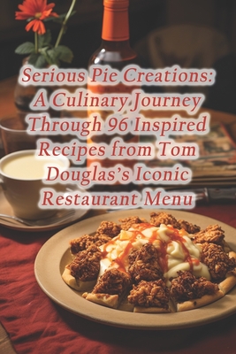 Serious Pie Creations: A Culinary Journey Through 96 Inspired Recipes from Tom Douglas's Iconic Restaurant Menu - Hungry Hippo Haven