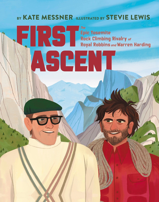 First Ascent: The Epic Yosemite Rock-Climbing Rivalry of Royal Robbins and Warren Harding - Kate Messner