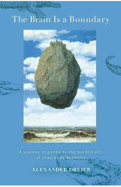 The Brain is a Boundary: A Journey in Poems to the Borderlines of Lewy Body Dementia - Alexander Dreier