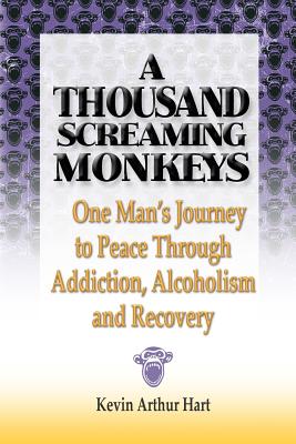 Coperta cărții 'A Thousand Screaming Monkeys: One Man's Journey to Peace Through Addiction, Alcoholism and Recovery - Kevin Arthur Hart'