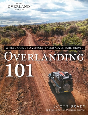 Overlanding 101: A Field Guide to Vehicle-Based Adventure Travel - Scott Brady