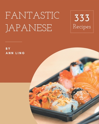 333 Fantastic Japanese Recipes: A Must-have Japanese Cookbook for Everyone - Ann Ling