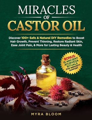 Miracles Of Castor Oil: Discover 100+ Safe & Natural DIY Remedies To Boost Hair Growth, Prevent Thinning, Restore Radiant Skin, Ease Joint Pain, & Mor - Myra Bloom