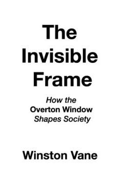 Coperta cărții 'The Invisible Frame: How the Overton Window Shapes Society - Winston Vane'
