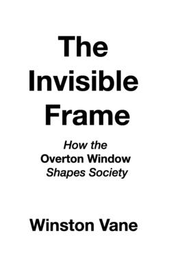 Coperta cărții 'The Invisible Frame: How the Overton Window Shapes Society - Winston Vane'