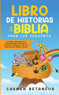Libro de Historias de la Biblia Para Los Pequeños: Historias verdaderas de la biblia para niños, sobre Dios y el Antiguo Testamento, que todo niño cri - Carmen Betancur