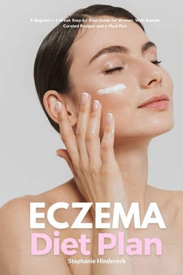 Eczema Diet Plan: A Beginner's 3-Week Step-by-Step Guide for Women, with Sample Curated Recipes and a Meal Plan - Stephanie Hinderock
