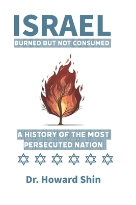 Israel: Burn But Not Consumed: : A History of the Most Persecuted Nation - Howard Shin